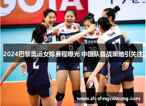2024巴黎奥运女排赛程曝光 中国队备战策略引关注